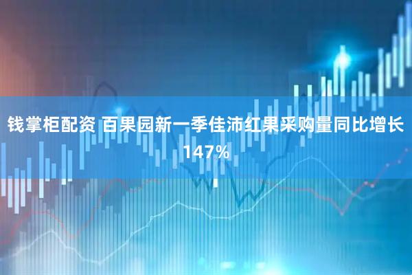 钱掌柜配资 百果园新一季佳沛红果采购量同比增长147%