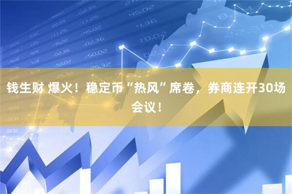 钱生财 爆火！稳定币“热风”席卷，券商连开30场会议！