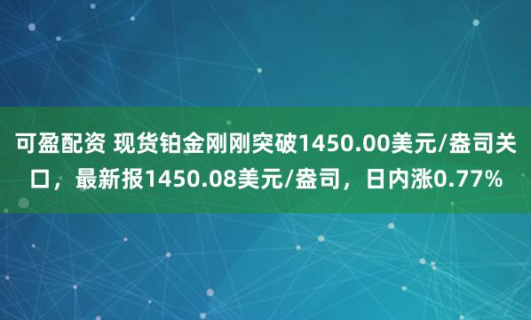 可盈配资 现货铂金刚刚突破1450.00美元/盎司关口，最新报1450.08美元/盎司，日内涨0.77%