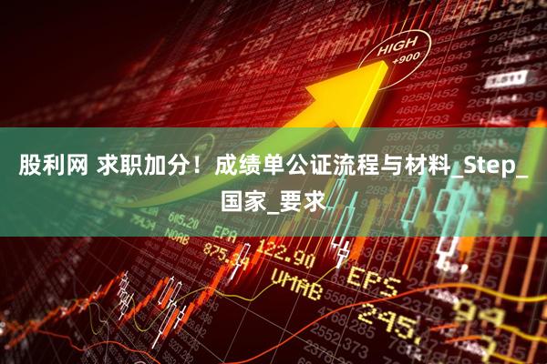 股利网 求职加分！成绩单公证流程与材料_Step_国家_要求