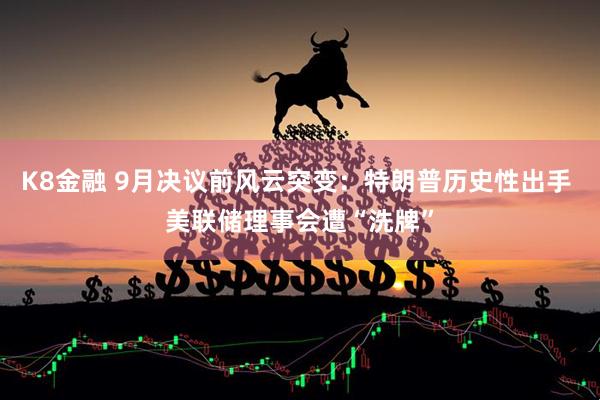 K8金融 9月决议前风云突变：特朗普历史性出手 美联储理事会遭“洗牌”
