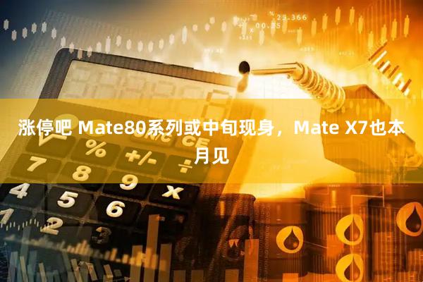 涨停吧 Mate80系列或中旬现身，Mate X7也本月见