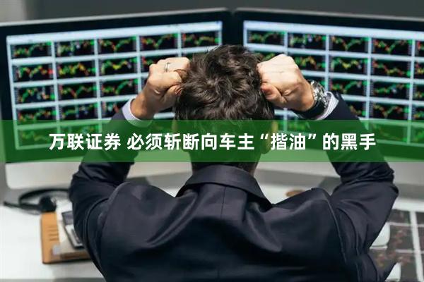 万联证券 必须斩断向车主“揩油”的黑手