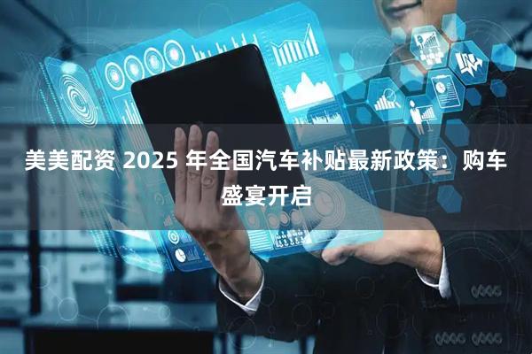 美美配资 2025 年全国汽车补贴最新政策：购车盛宴开启