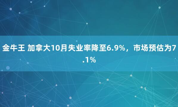 金牛王 加拿大10月失业率降至6.9%，市场预估为7.1%