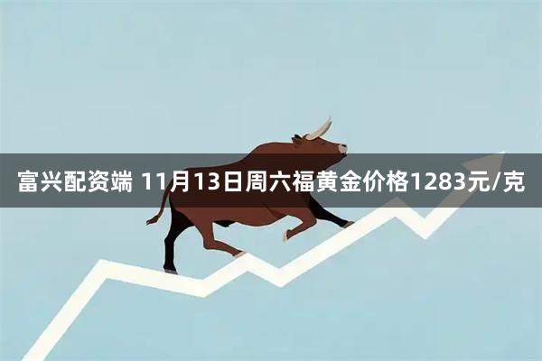 富兴配资端 11月13日周六福黄金价格1283元/克