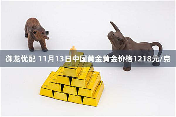 御龙优配 11月13日中国黄金黄金价格1218元/克