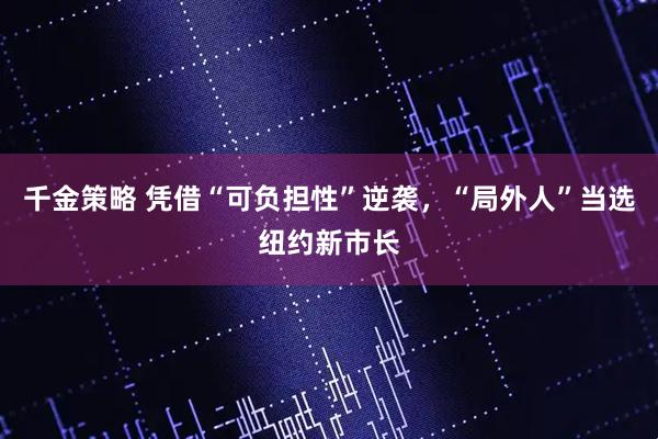 千金策略 凭借“可负担性”逆袭，“局外人”当选纽约新市长