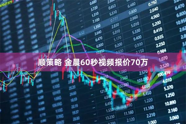 顺策略 金晨60秒视频报价70万