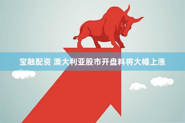 宝融配资 澳大利亚股市开盘料将大幅上涨
